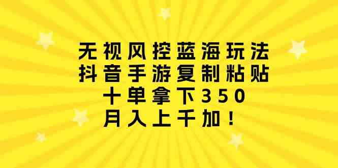 （10133期）无视风控蓝海玩法，抖音手游复制粘贴，十单拿下350，月入上千加！-AI网创