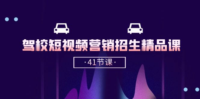 驾校短视频营销招生精品课：抖音推广技巧，抖音短视频招生（41节课）-AI网创