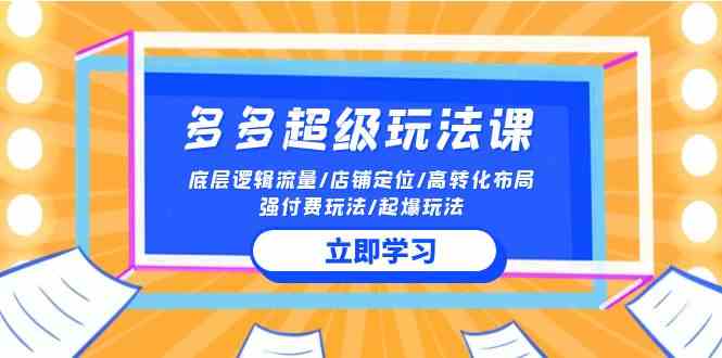 （10011期）2024多多 超级玩法课 流量底层逻辑/店铺定位/高转化布局/强付费/起爆玩法-AI网创