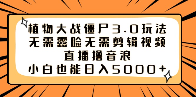 植物大战僵尸3.0玩法无需露脸无需剪辑视频，直播撸音浪，小白也能日入5000+-AI网创
