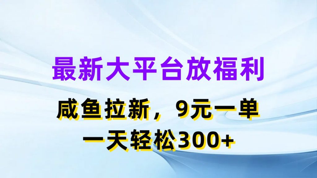 最新蓝海项目，闲鱼平台放福利，拉新一单9元，轻轻松松日入300+-AI网创