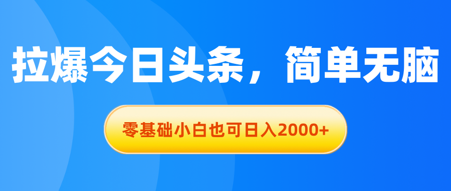 拉爆今日头条，简单无脑，零基础小白也可日入2000+-AI网创