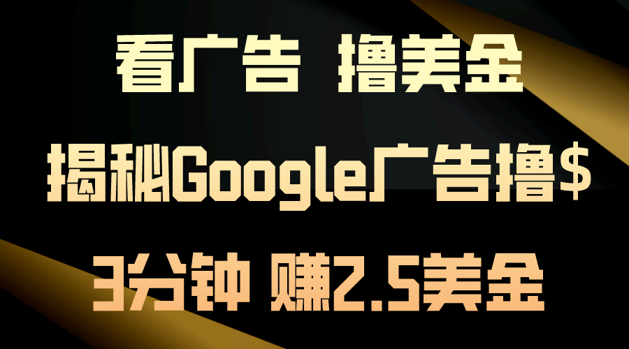 看广告，撸美金！3分钟赚2.5美金！日入200美金不是梦！揭秘Google广告撸$-AI网创