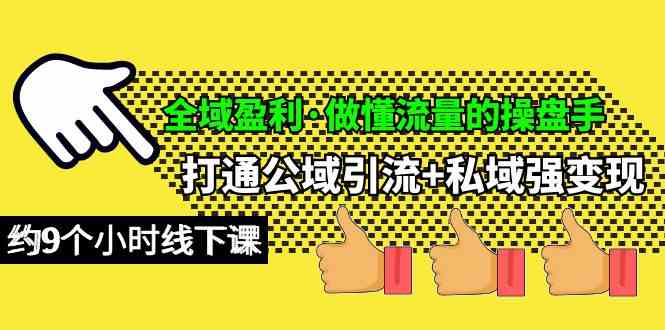 （10045期）全域盈利·做懂流量的操盘手，打通公域引流+私域强变现，约9个小时线下课-AI网创