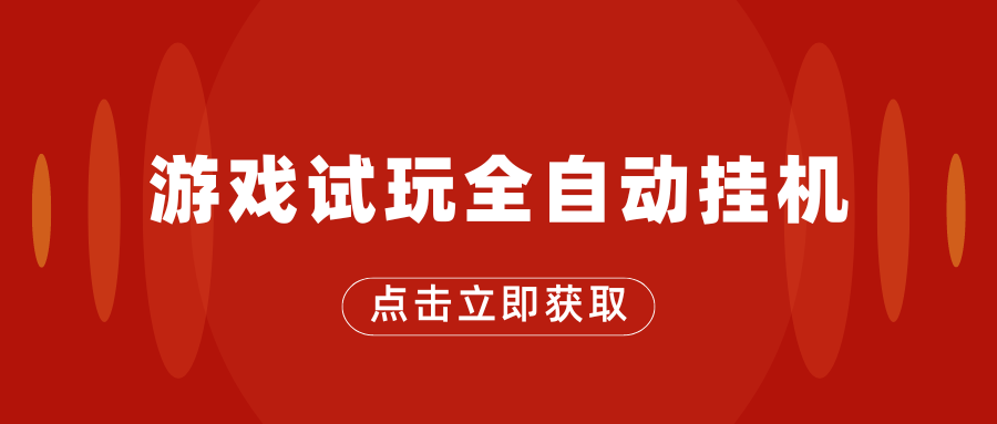 游戏试玩全自动挂机，无需养机，手机越多收益越高-AI网创