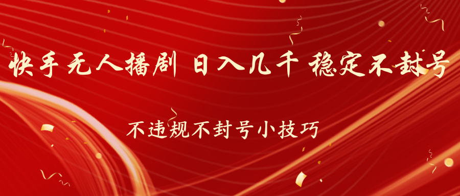 快手无人播剧，不违规不封号小技巧，日入几千 稳定不封号-AI网创