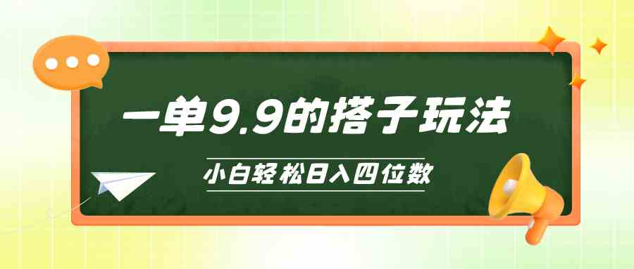 （10162期）小白也能轻松玩转的搭子项目，一单9.9，日入四位数-AI网创