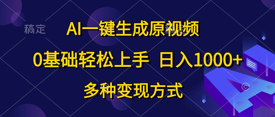 （10695期）AI一键生成原视频，0基础轻松上手，日入1000+，多种变现方式-AI网创