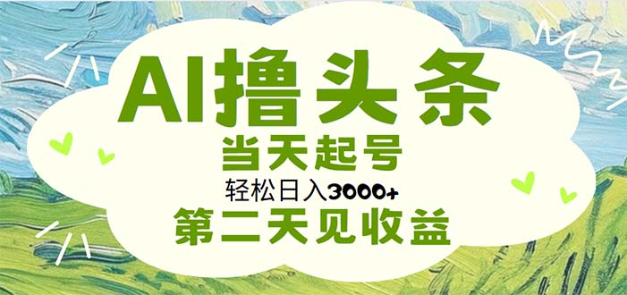 AI撸头条，轻松日入3000+无脑操作，当天起号，第二天见收益-AI网创