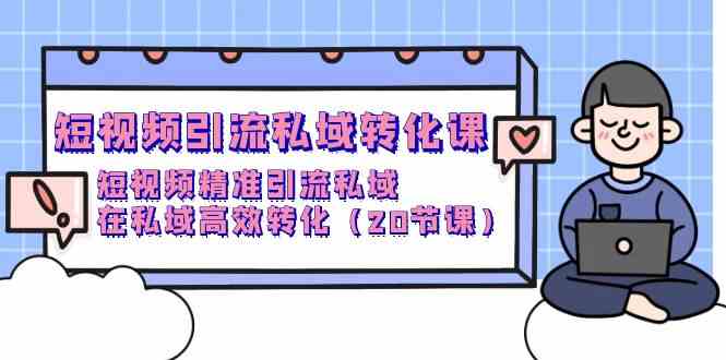 （9926期）短视频引流 私域转化课，短视频精准引流私域，在私域高效转化（20节课）-AI网创