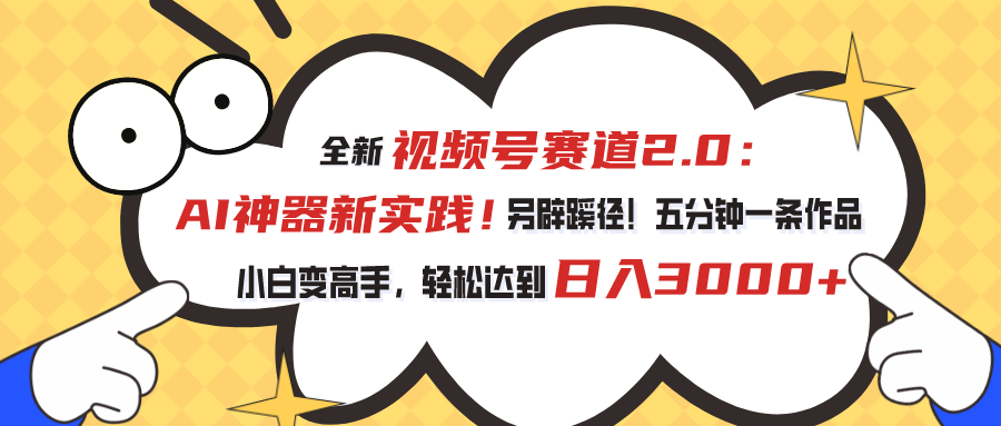 全新视频号赛道2.0：AI神器新实践！另辟蹊径！五分钟一条作品，小白变高手，轻松达到日入3000+-AI网创