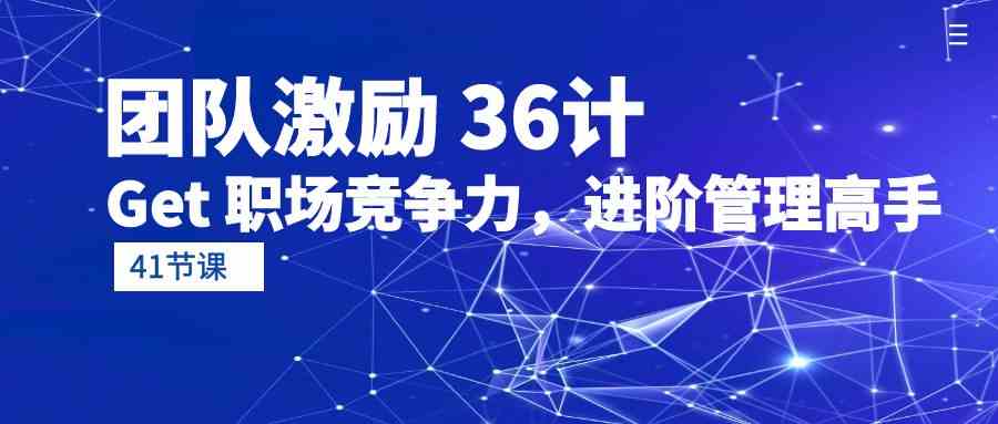 （10033期）团队激励 36计-Get 职场竞争力，进阶管理高手（41节课）-AI网创