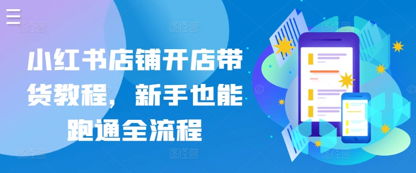 小红书店铺开店带货教程，新手也能跑通全流程-AI网创