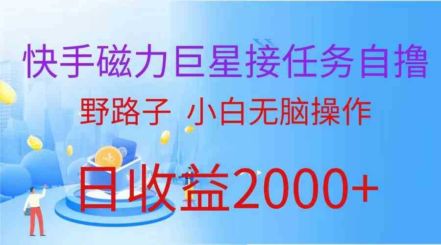 （9985期）（蓝海项目）快手磁力巨星接任务自撸，野路子，小白无脑操作日入2000+-AI网创