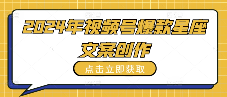 2024年视频号爆款星座文案创作教程-AI网创