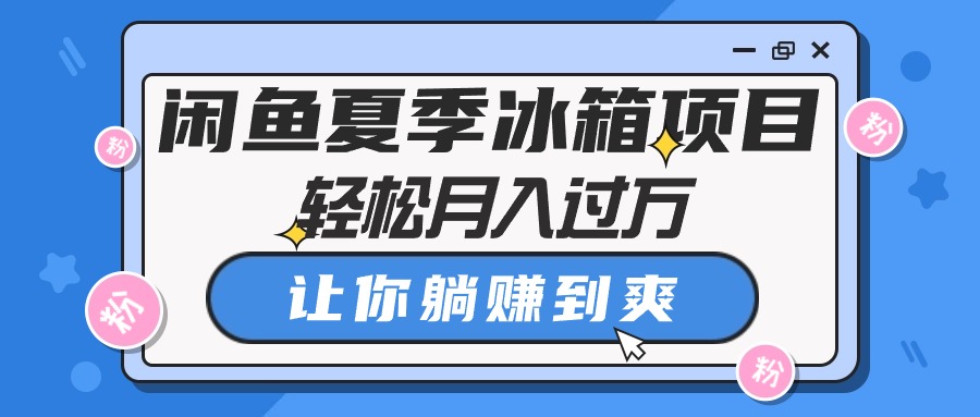 （10673期）闲鱼夏季冰箱项目，轻松月入过万，让你躺赚到爽-AI网创