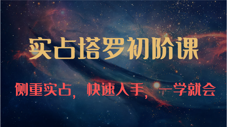 实占塔罗初阶课：独特的牌意解读学习结构，侧重实占，快速入手，一学就会（47节）-AI网创
