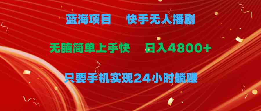 （9937期）蓝海项目，快手无人播剧，一天收益4800+，手机也能实现24小时躺赚，无脑…-AI网创