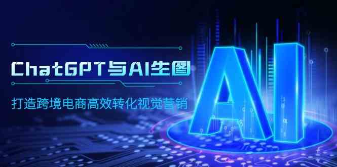 （9868期）ChatGPT与AI生图，打造跨境电商高效转化视觉营销-AI网创