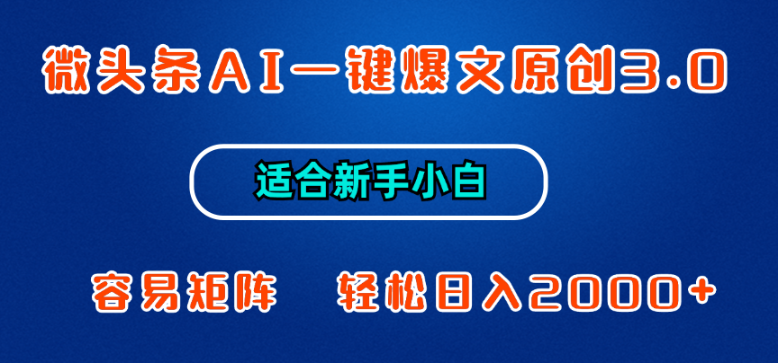微头条AI一键爆文原创3.0，新手小白也能上手，轻松日入1000+-AI网创