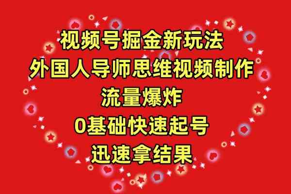 （9877期）视频号掘金新玩法，外国人导师思维视频制作，流量爆炸，0其础快速起号，…-AI网创
