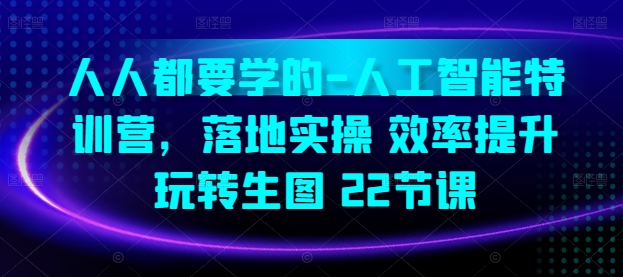 人人都要学的-人工智能特训营，落地实操 效率提升 玩转生图(22节课)-AI网创