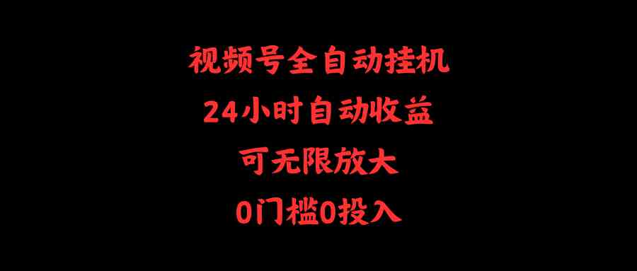 （10031期）视频号全自动挂机，24小时自动收益，可无限放大，0门槛0投入-AI网创
