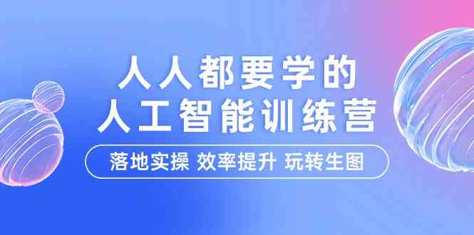 （9872期）人人都要学的-人工智能特训营，落地实操 效率提升 玩转生图（22节课）-AI网创