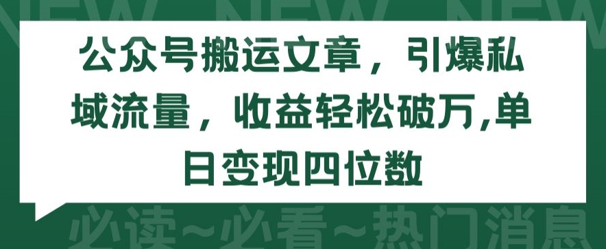 公众号搬运文章，引爆私域流量，收益轻松破万，单日变现四位数-AI网创