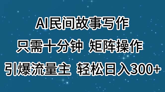 AI民间故事写作，只需十分钟，矩阵操作，引爆流量主，轻松日入300+-AI网创