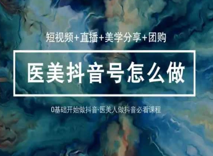 玩转医美抖音短视频与直播，36堂网课学逻辑(短视频+直播+美学分享+团购)-AI网创