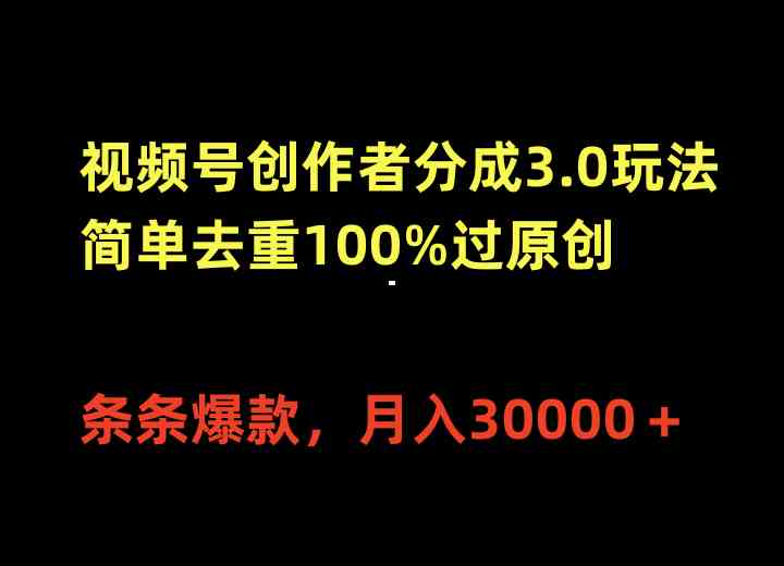 （10002期）视频号创作者分成3.0玩法，简单去重100%过原创，条条爆款，月入30000＋-AI网创
