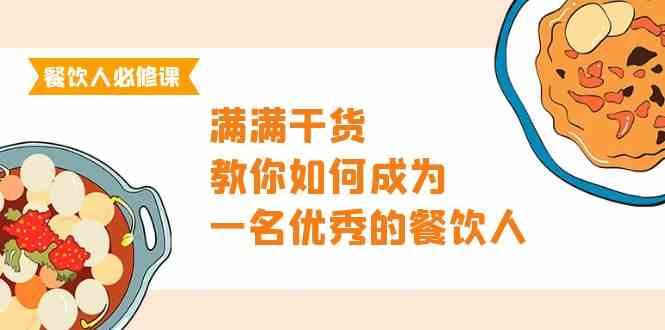 餐饮人必修课，满满干货，教你如何成为一名优秀的餐饮人（47节课）-AI网创