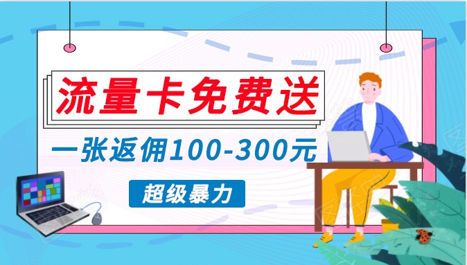 流量卡免费送，一张返佣100-300元，超暴力蓝海项目，轻松月入过万！-AI网创