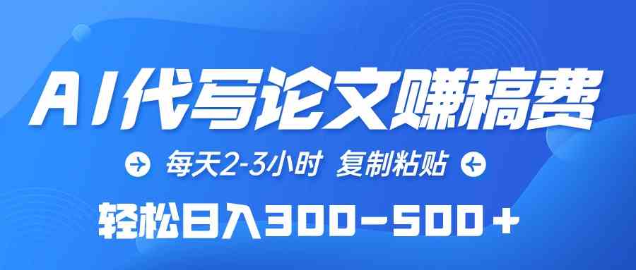 （10042期）AI代写论文赚稿费，每天2-3小时，复制粘贴，轻松日入300-500＋-AI网创