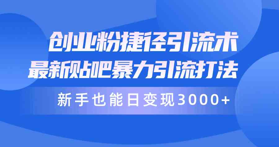 （10070期）创业粉捷径引流术，最新贴吧暴力引流打法，新手也能日变现3000+附赠全…-AI网创