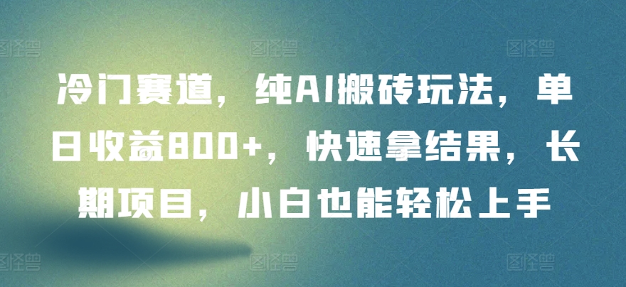 冷门赛道，纯AI搬砖玩法，单日收益800+，快速拿结果，长期项目，小白也能轻松上手-AI网创
