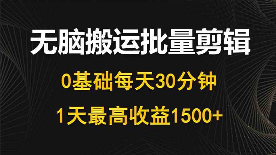 （10008期）每天30分钟，0基础无脑搬运批量剪辑，1天最高收益1500+-AI网创