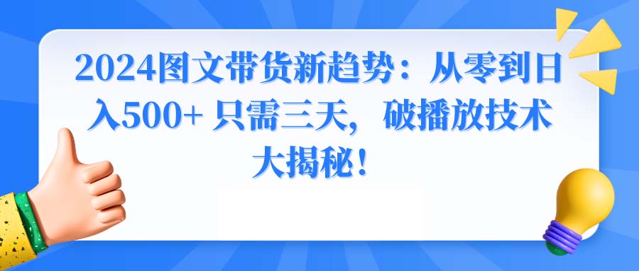 2024图文带货新趋势：从零到日入500+ 只需三天，破播放技术大揭秘！-AI网创