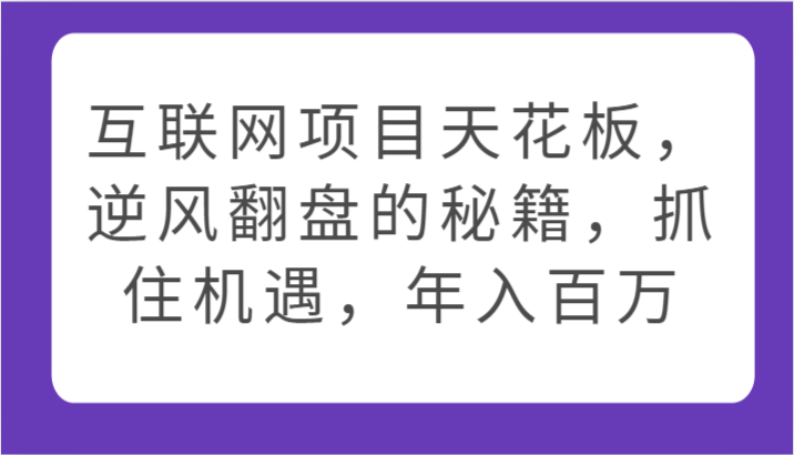 互联网项目天花板，逆风翻盘的秘籍，抓住机遇，年入百万-AI网创