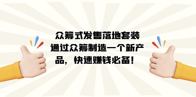 众筹式·发售落地套装：通过众筹制造一个新产品，快速赚钱必备！-AI网创