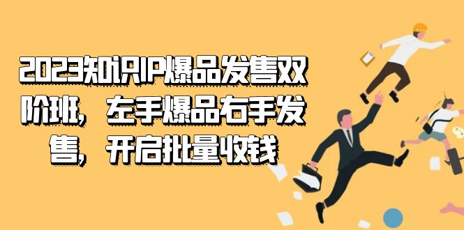 2023知识IP-爆品发售双 阶班，左手爆品右手发售，开启批量收钱-AI网创