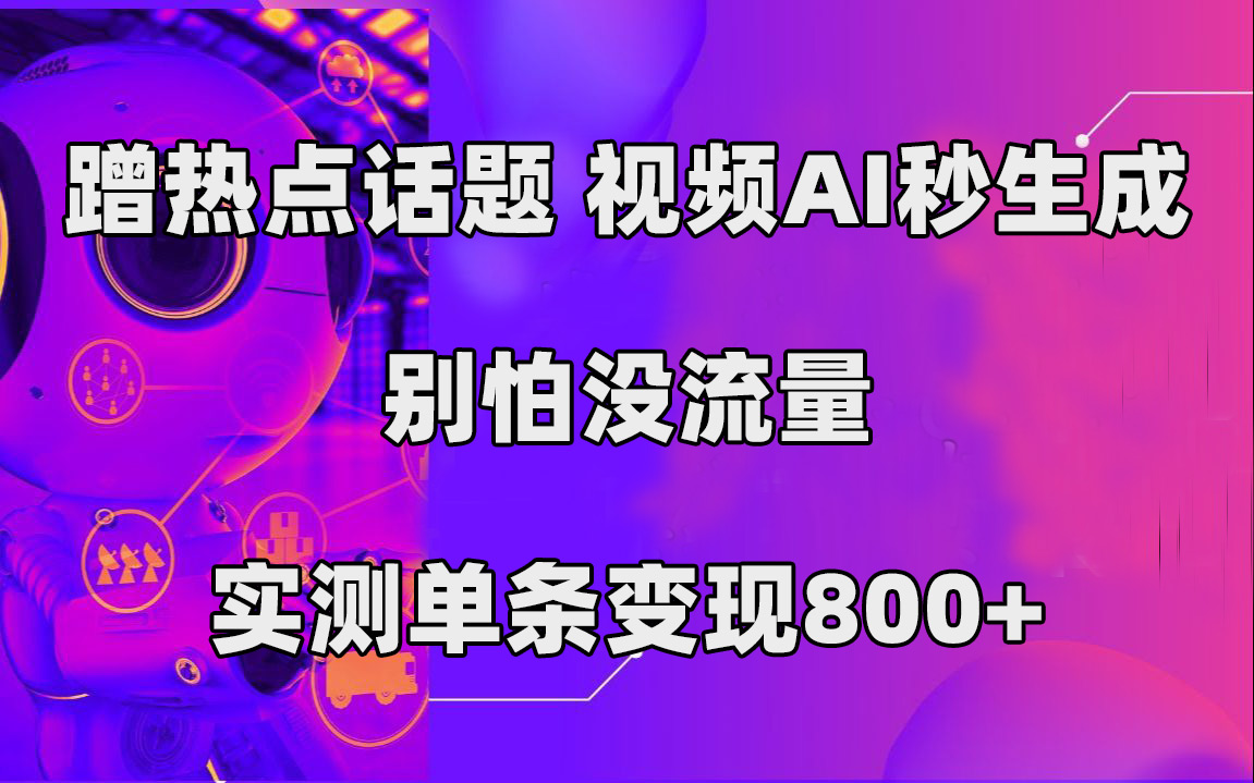 蹭热点话题，视频AI秒生成，别怕没流量，实测单条变现800+-AI网创