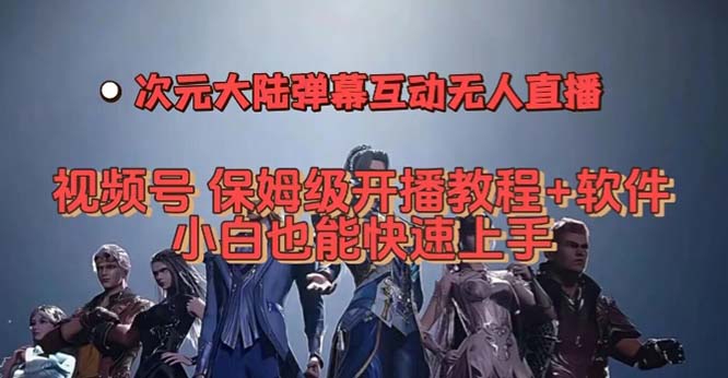 视频号次元大陆弹幕互动无人直播，视频号保姆级开播教程+软件，小白也能-AI网创