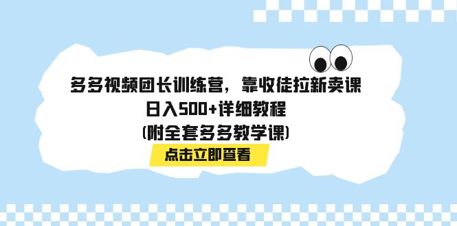 多多视频团长训练营，靠收徒拉新卖课，日入500+详细教程(附全套多多教学课)-AI网创