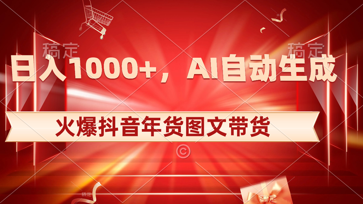 日入1000+火爆抖音年货图文带货，AI自动生成自己的年货原创图文-AI网创
