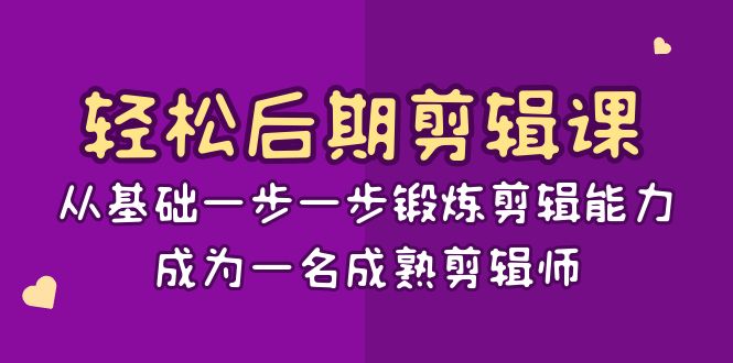 轻松后期-剪辑课：从基础一步一步锻炼剪辑能力，成为一名成熟剪辑师-15节课-AI网创