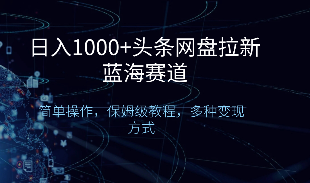 日入1000+头条网盘拉新蓝海赛道，简单操作，保姆级教程，多种变现方式-AI网创