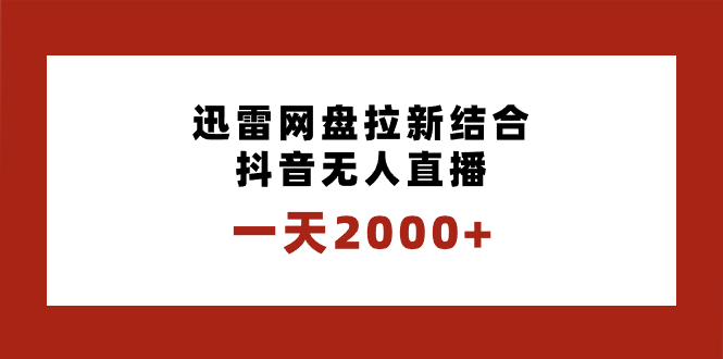 一天2000+迅雷网盘拉新结合抖音无人直播，独创玩法保姆级教学-AI网创