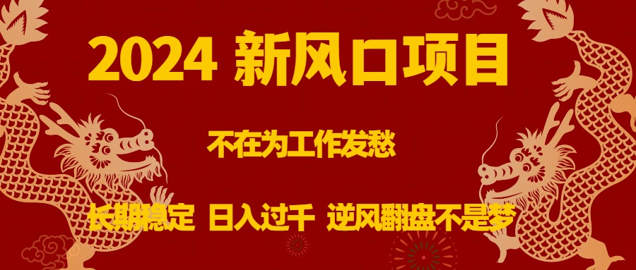 2024新风口项目，不在为工作发愁，长期稳定，日入过千 逆风翻盘不是梦-AI网创